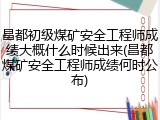 昌都初级煤矿安全工程师成绩大概什么时候出来(昌都煤矿安全工程师成绩何时公布)