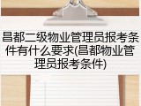 昌都二级物业管理员报考条件有什么要求(昌都物业管理员报考条件)