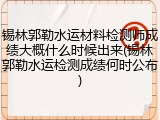 锡林郭勒水运材料检测师成绩大概什么时候出来(锡林郭勒水运检测成绩何时公布)