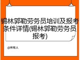 锡林郭勒劳务员培训及报考条件详情(锡林郭勒劳务员报考)