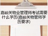 嘉峪关物业管理师考试需要什么学历(嘉峪关物管师学历要求)