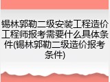 锡林郭勒二级安装工程造价工程师报考需要什么具体条件(锡林郭勒二级造价报考条件)