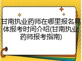 甘南执业药师在哪里报名具体报考时间介绍(甘南执业药师报考指南)