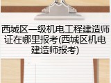 西城区一级机电工程建造师证在哪里报考(西城区机电建造师报考)
