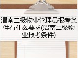 渭南二级物业管理员报考条件有什么要求(渭南二级物业报考条件)