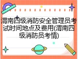 渭南四级消防安全管理员考试时间地点及费用(渭南四级消防员考情)