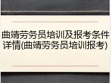 曲靖劳务员培训及报考条件详情(曲靖劳务员培训报考)