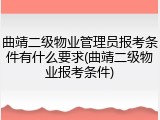 曲靖二级物业管理员报考条件有什么要求(曲靖二级物业报考条件)