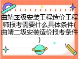 曲靖二级安装工程造价工程师报考需要什么具体条件(曲靖二级安装造价报考条件)