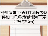 潮州海洋工程环评师报考条件和时间解析(潮州海工环评报考指南)
