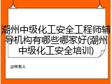 潮州中级化工安全工程师辅导机构有哪些哪家好(潮州中级化工安全培训)