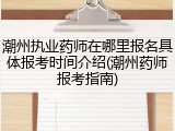 潮州执业药师在哪里报名具体报考时间介绍(潮州药师报考指南)
