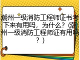 潮州一级消防工程师证书考下来有用吗，为什么？(潮州一级消防工程师证有用吗？)