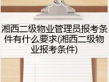 湘西二级物业管理员报考条件有什么要求(湘西二级物业报考条件)