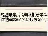 鹤壁劳务员培训及报考条件详情(鹤壁劳务员报考条件)
