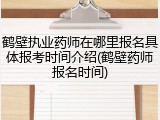 鹤壁执业药师在哪里报名具体报考时间介绍(鹤壁药师报名时间)