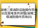 淄博二级消防设施操作员培训及报考条件详情(淄博二级消防操作员培训)