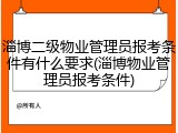 淄博二级物业管理员报考条件有什么要求(淄博物业管理员报考条件)