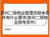 泉州二级物业管理员报考条件有什么要求(泉州二级物业报考条件)