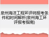 泉州海洋工程环评师报考条件和时间解析(泉州海工环评报考指南)