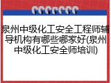 泉州中级化工安全工程师辅导机构有哪些哪家好(泉州中级化工安全师培训)