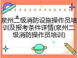 泉州二级消防设施操作员培训及报考条件详情(泉州二级消防操作员培训)
