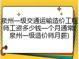 泉州一级交通运输造价工程师工资多少钱一个月通常(泉州一级造价师月薪)
