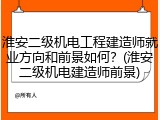 淮安二级机电工程建造师就业方向和前景如何?(淮安二级机电建造师前景)