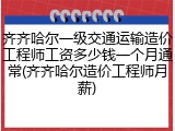 齐齐哈尔一级交通运输造价工程师工资多少钱一个月通常(齐齐哈尔造价工程师月薪)