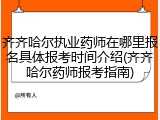 齐齐哈尔执业药师在哪里报名具体报考时间介绍(齐齐哈尔药师报考指南)