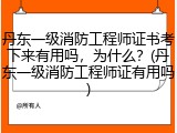 丹东一级消防工程师证书考下来有用吗，为什么？(丹东一级消防工程师证有用吗)