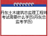 丹东土木建筑总监理工程师考试需要什么学历(丹东总监考学历)