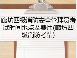 廊坊四级消防安全管理员考试时间地点及费用(廊坊四级消防考情)
