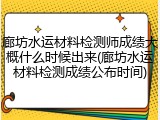廊坊水运材料检测师成绩大概什么时候出来(廊坊水运材料检测成绩公布时间)