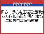 廊坊二级机电工程建造师就业方向和前景如何？(廊坊二级机电建造师前景)
