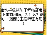 廊坊一级消防工程师证书考下来有用吗，为什么？(廊坊一级消防工程师证有用吗)