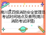 南川区四级消防安全管理员考试时间地点及费用(南川消防考试详情)