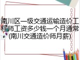 南川区一级交通运输造价工程师工资多少钱一个月通常(南川交通造价师月薪)
