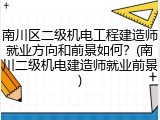 南川区二级机电工程建造师就业方向和前景如何？(南川二级机电建造师就业前景)