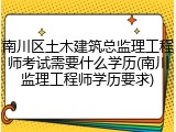 南川区土木建筑总监理工程师考试需要什么学历(南川监理工程师学历要求)