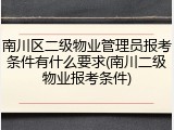 南川区二级物业管理员报考条件有什么要求(南川二级物业报考条件)