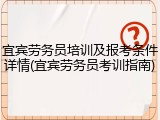 宜宾劳务员培训及报考条件详情(宜宾劳务员考训指南)
