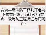 宜宾一级消防工程师证书考下来有用吗，为什么？(宜宾一级消防工程师证有用吗？)