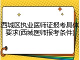 西城区执业医师证报考具体要求(西城医师报考条件)