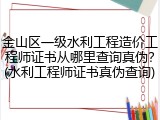金山区一级水利工程造价工程师证书从哪里查询真伪？(水利工程师证书真伪查询)