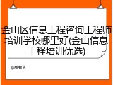 金山区信息工程咨询工程师培训学校哪里好(金山信息工程培训优选)