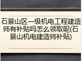 石景山区一级机电工程建造师有补贴吗怎么领取呢(石景山机电建造师补贴)
