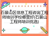 石景山区信息工程咨询工程师培训学校哪里好(石景山工程师培训优选)
