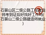石景山区二级公路工程建造师考到证后好找好工作吗(石景山二级公路建造师就业)