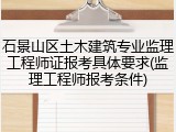 石景山区土木建筑专业监理工程师证报考具体要求(监理工程师报考条件)